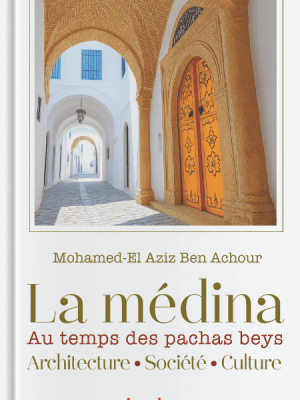 La Médina au temps des Pachas Beys – Architecture, Société et Culture | Mohamed El Aziz Ben Achour